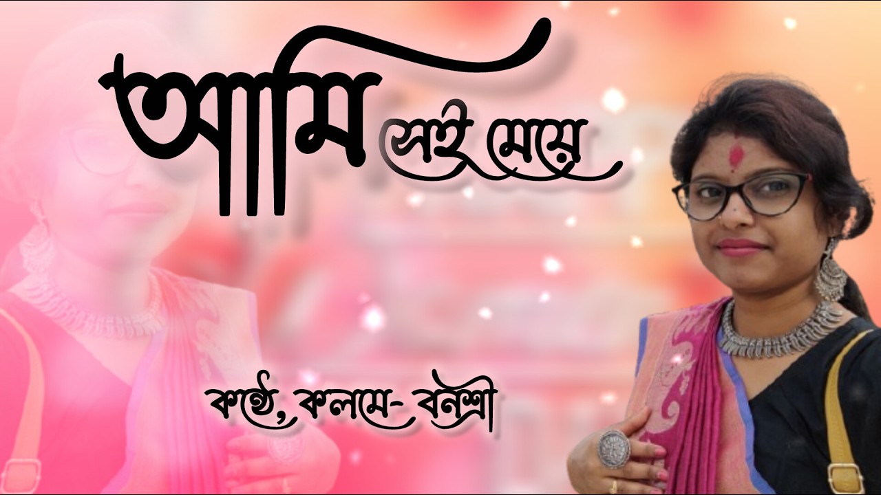 আমি সেই মেয়ে।। কন্ঠে, কলমে- বনশ্রী