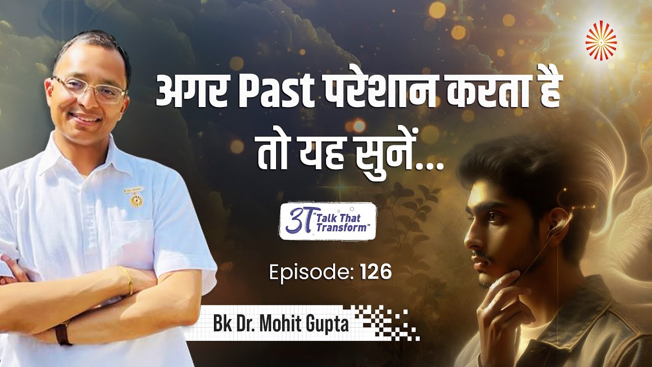 3T Episode 126:अगर अतीत परेशान करता है तो ये सुने  :  BK Dr Mohit Gupta