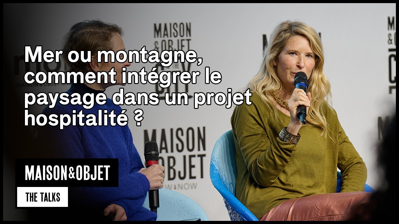 Mer ou montagne, comment intégrer le paysage dans un projet hospitalité ? - Maison&Objet Paris