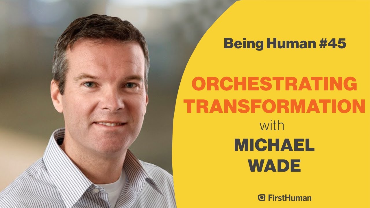 #45 ORCHESTRATING TRANSFORMATION - MICHAEL WADE | Being Human