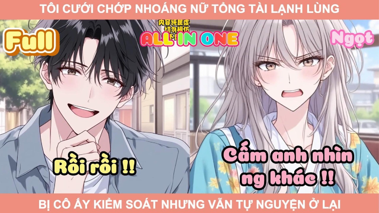 ALL IN ONE | TÔI CƯỚI CHỚP NHOÁNG NỮ TỔNG TÀI LẠNH LÙNG BỊ CÔ ẤY KIỂM SOÁT NHƯNG VẪN TỰ NGUYỆN Ở LẠI