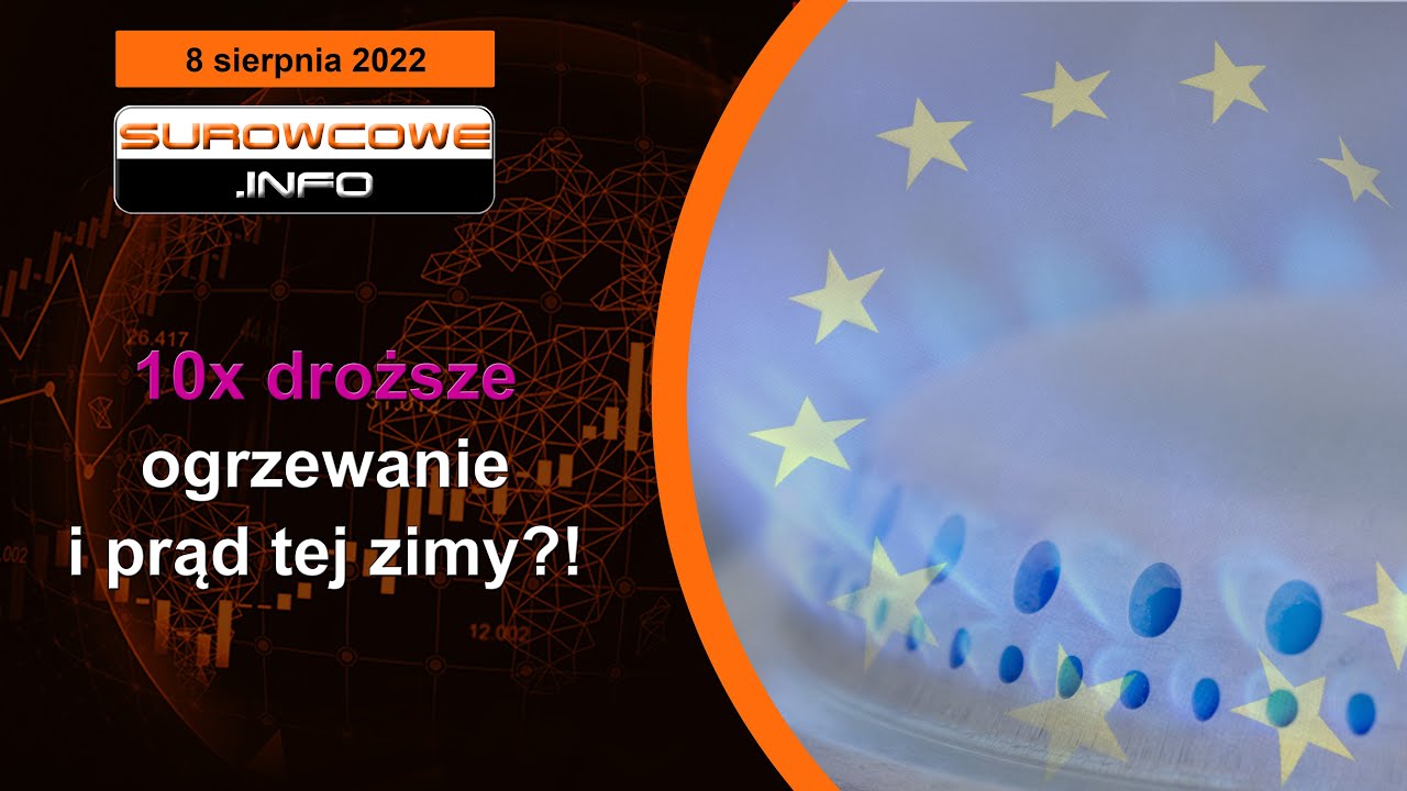 Surowcowe info 8 sierpnia 2022 &ndash; 10x droższe ogrzewanie i prąd tej zimy?!