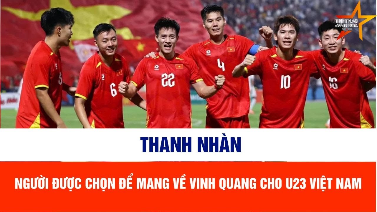 Thanh Nhàn là người được chọn để mang về vinh quang cho U23 Việt Nam