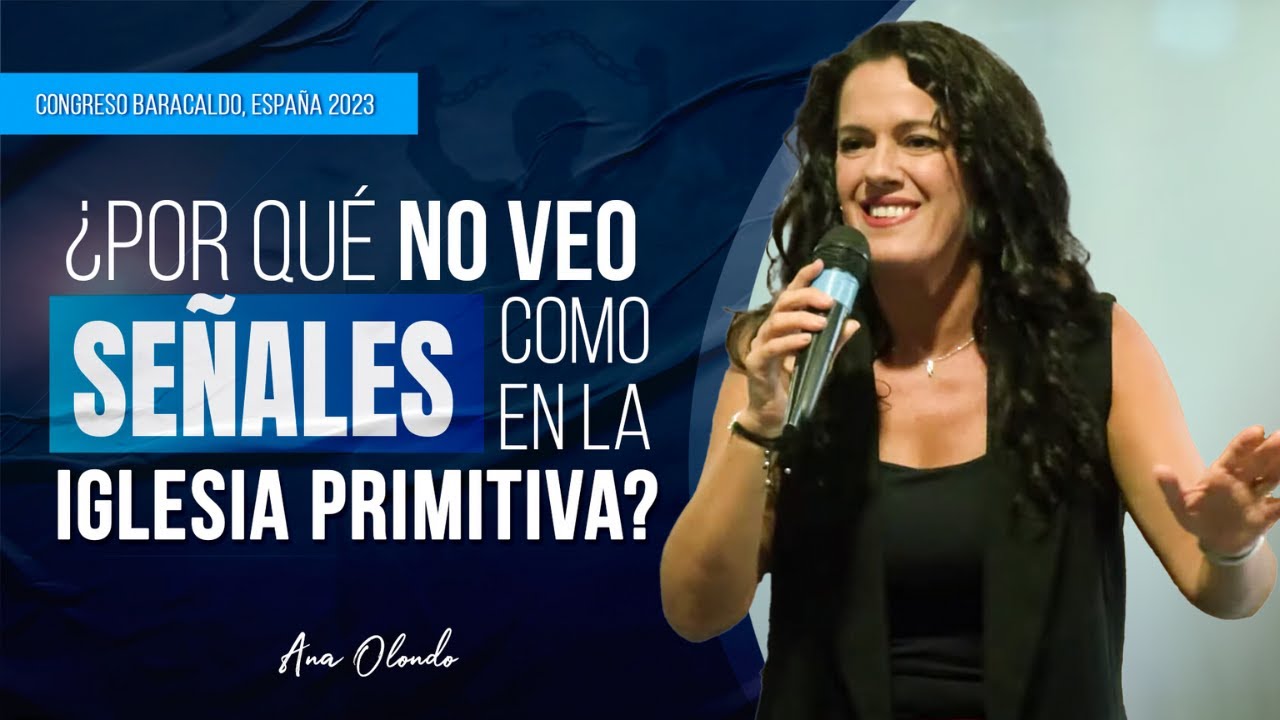 ¿Por Qué No Veo Señales Como En La Iglesia Primitiva? - Ana Olondo | Congreso Baracaldo, España 2023