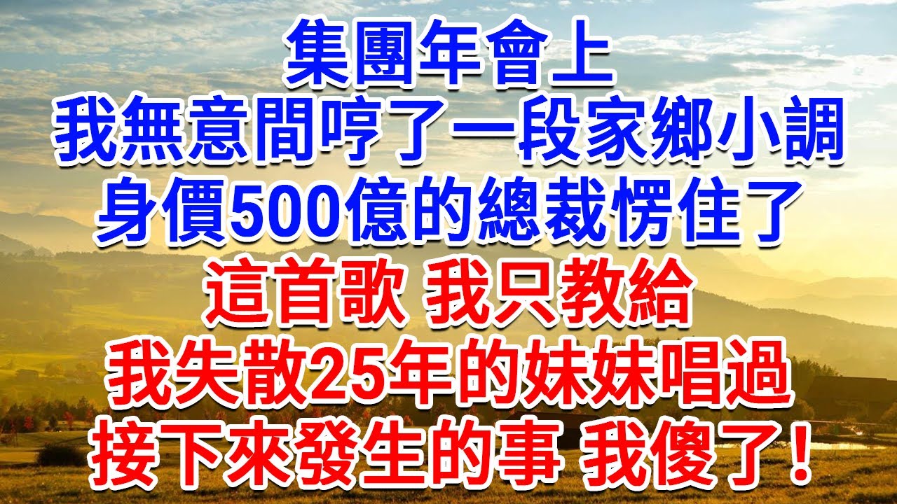 集團年會上，我無意間哼了一段家鄉小調，身價500億的總裁愣住了：這首歌，我只教給我失散25年的妹妹唱過！接下來發生的事 我傻了！#為人處世#生活經驗#情感故事#故事#小說#戀愛#情感#婚姻