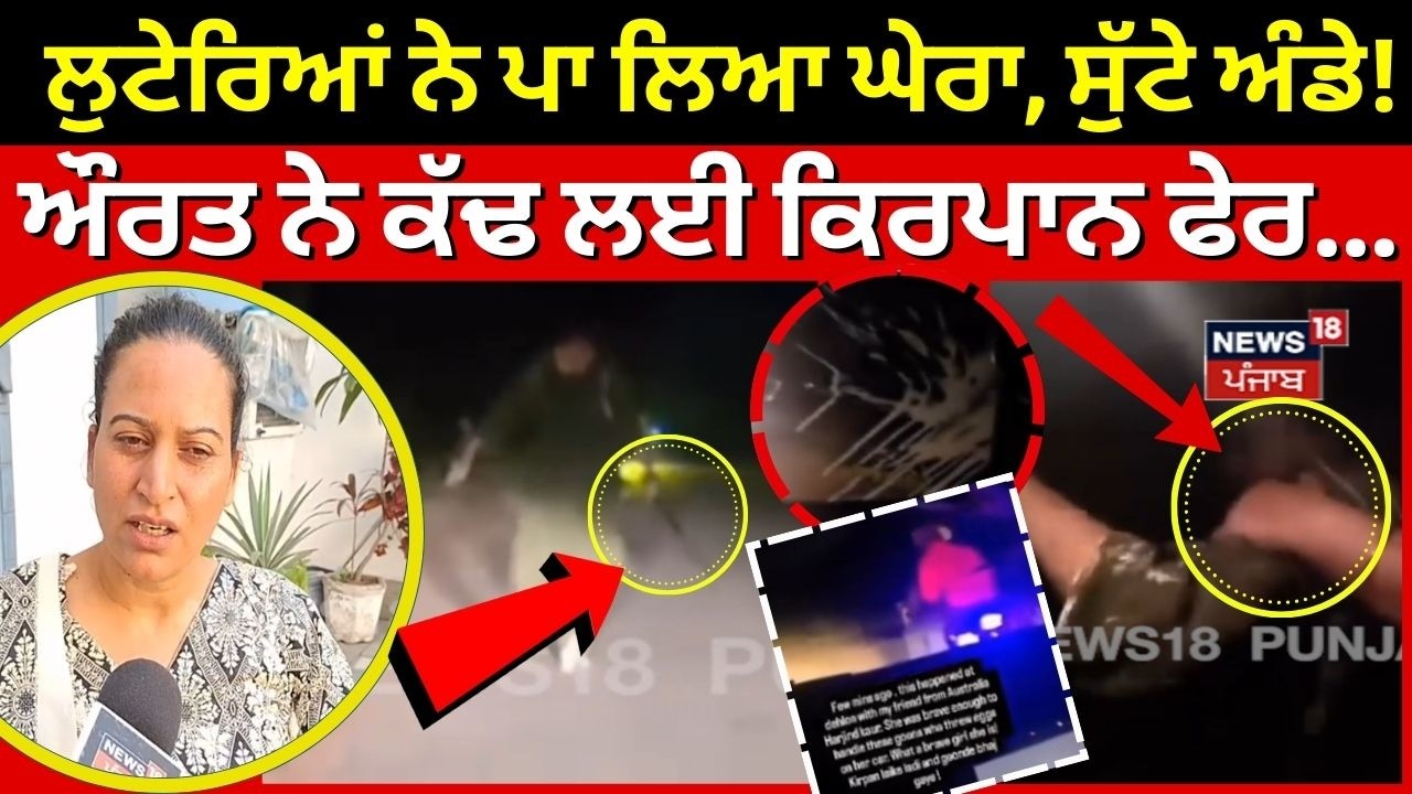 NRI News |ਲੁਟੇਰਿਆਂ ਨੇ ਪਾ ਲਿਆ ਘੇਰਾ, ਸੁੱਟੇ ਅੰਡੇ! ਅੱਗਿਓ ਔਰਤ ਨੇ ਕੱਢ ਲਈ ਕਿਰਪਾਨ ਫੇਰ...Ludhiana News | N18G