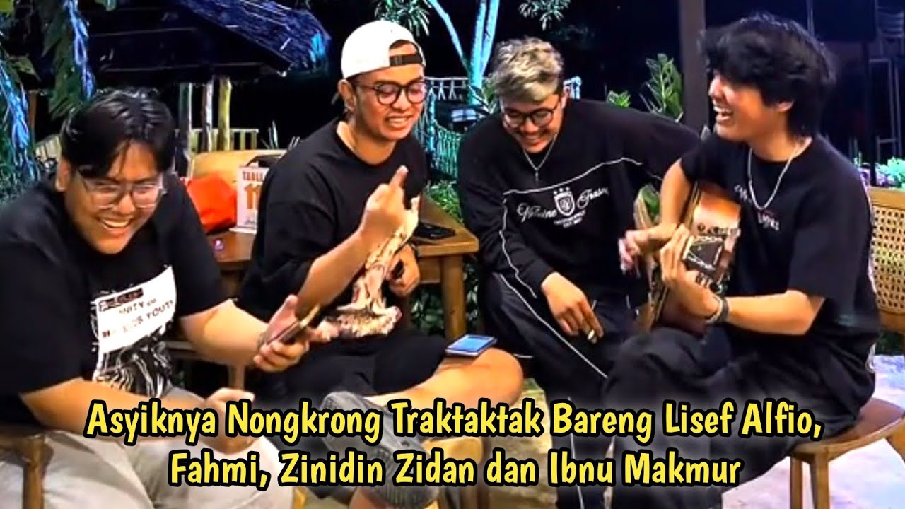 ASYIKNYA NONGKRONG TRAKTAKTAK BARENG LISEF ALFIO, FAHMI, ZINIDIN ZIDAN dan IBNU MAKMUR #lisefalfio 