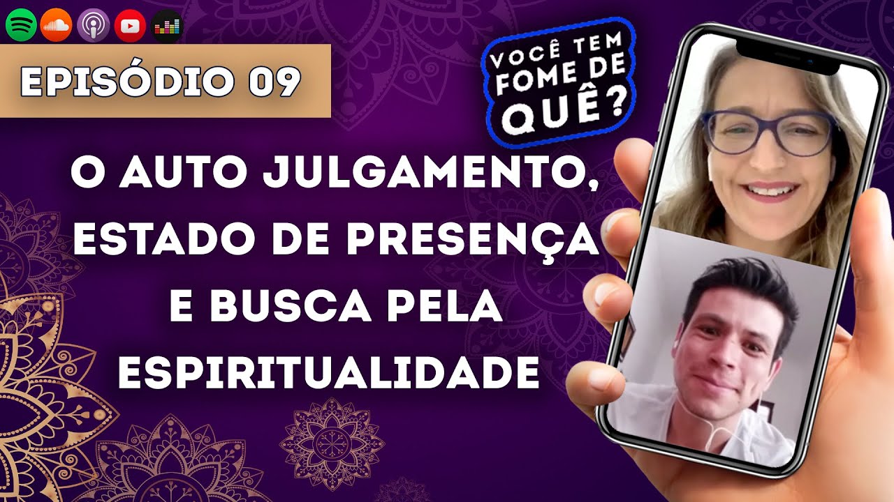 AUTO JULGAMENTO, ESTADO DE PRESENÇA E ESPIRITUALIDADE || VOCÊ TEM FOME DE QUÊ? - Episódio 09 |