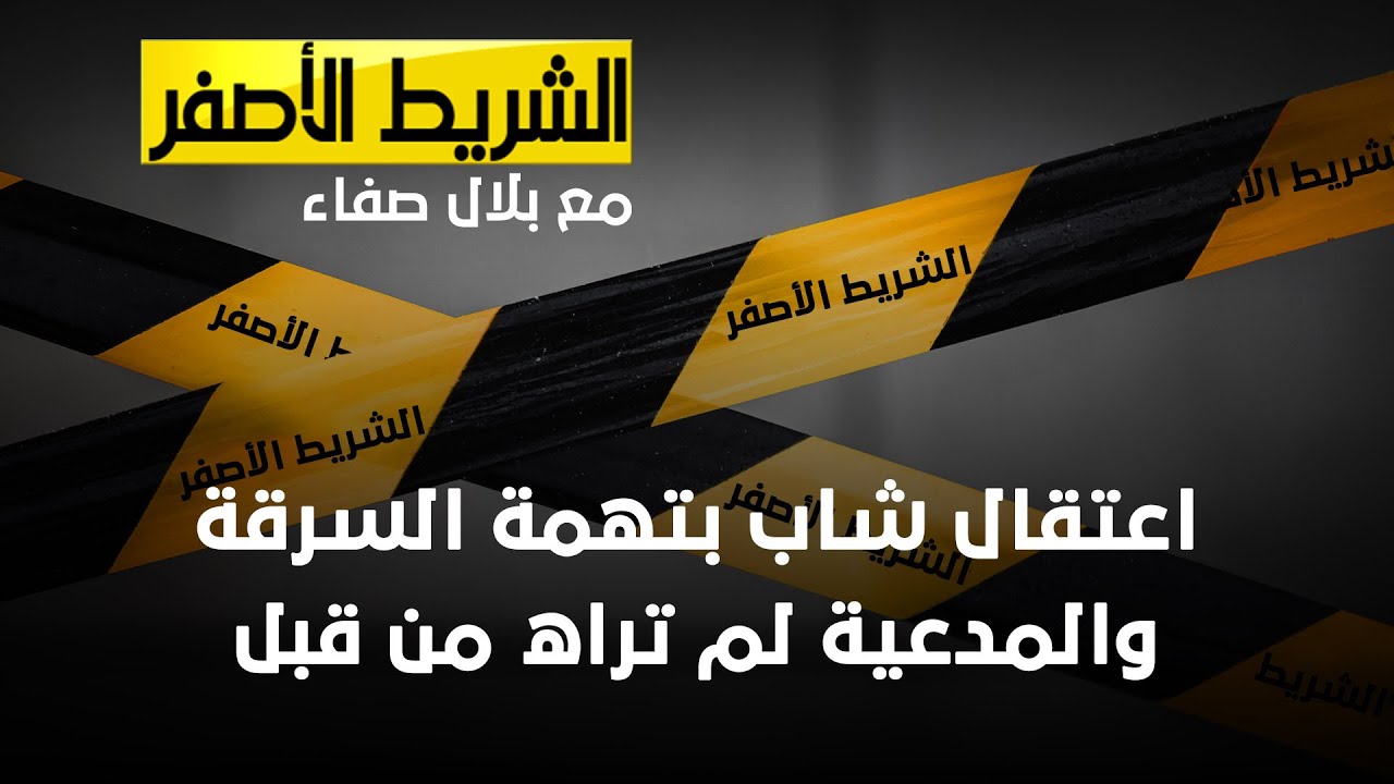 الشريط الاصفر - اعتقال شاب بتهمة السرقة والمدعية لم تراه من قبل