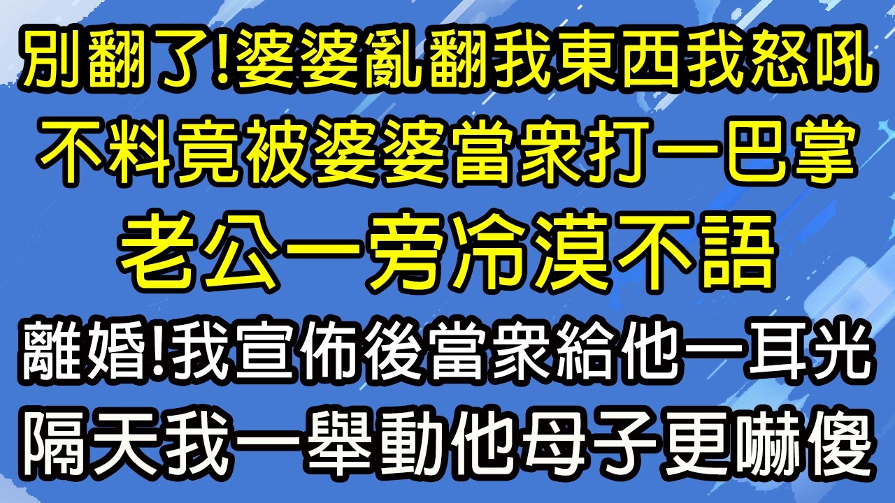 別翻了！婆婆亂翻我東西我怒吼，不料竟被婆婆當眾打一巴掌！老公一旁冷漠不語！離婚！我宣佈後當眾給他一耳光，隔天我一舉動他母子更嚇傻！#糖糖故事匯#為人處世#生活經驗#故事#小說#情感#婚姻