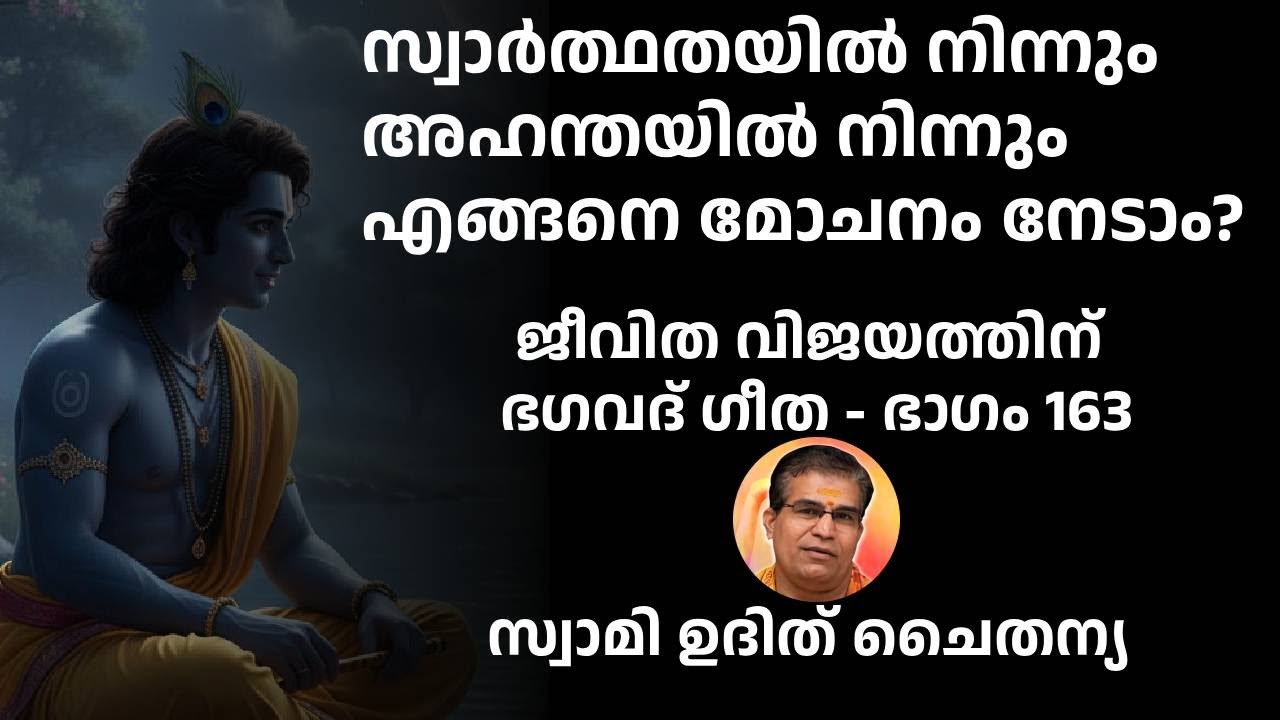 ഭാഗം 163 - ജീവിത വിജയത്തിന് ഭഗവദ് ഗീത - സ്വാർത്ഥതയിൽ നിന്നും അഹന്തയിൽ നിന്നും എങ്ങനെ മോചനം നേടാം?