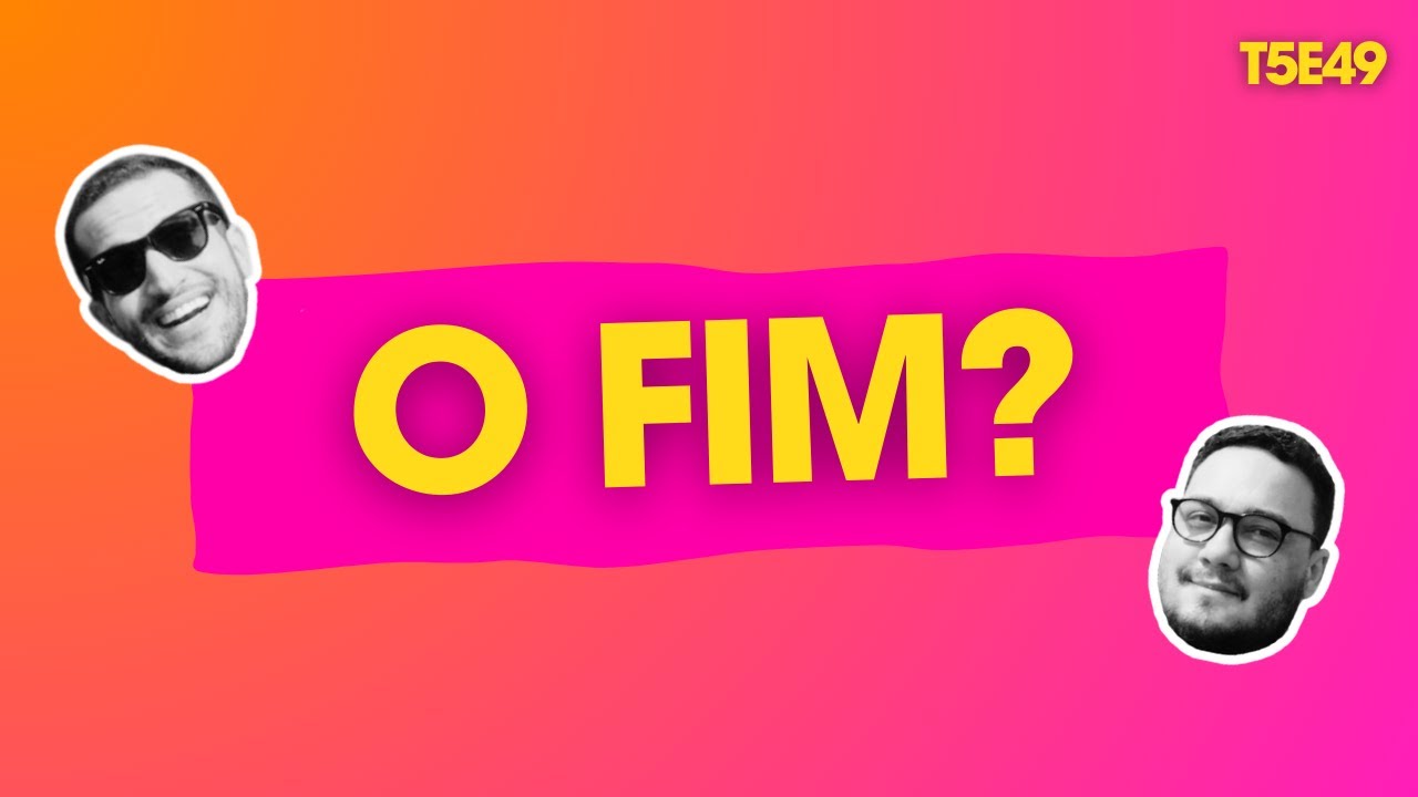 PODCAST EM VÍDEO| O Fim? | T5E49