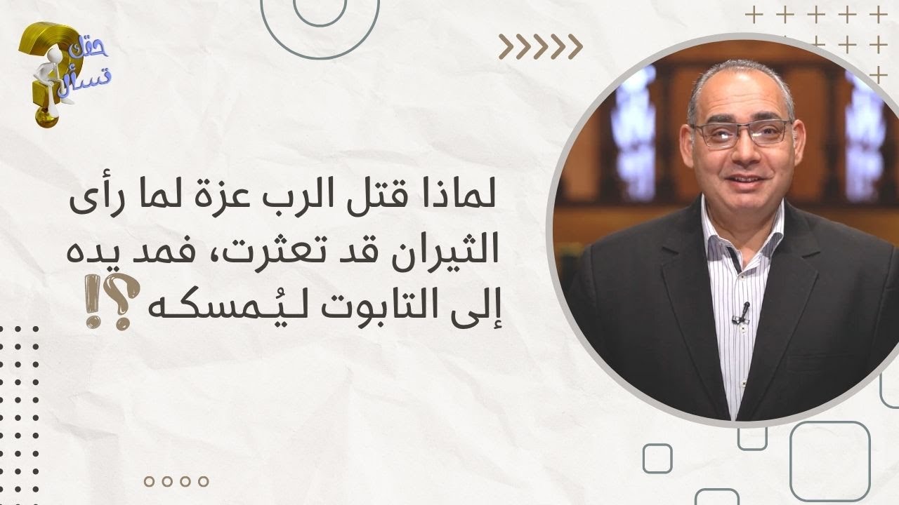 لماذا قتل الرب عزة لما رأى الثيران قد تعثرت، فمد يده إلى التابوت ليُـمسكه؟ | حقك تسأل | حلقة ٢٢٤