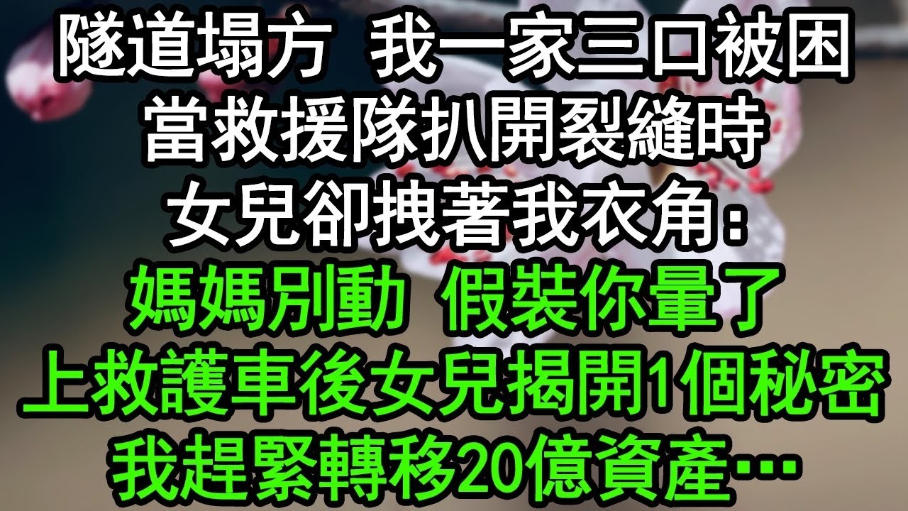 隧道塌方 我一家三口被困，當救援隊扒開裂縫時，女兒卻拽著我衣角：媽媽別動，假裝你暈了！上救護車後女兒揭開1個秘密，我趕緊轉移20億資產…#深夜淺讀 #為人處世 #生活經驗 #情感故事