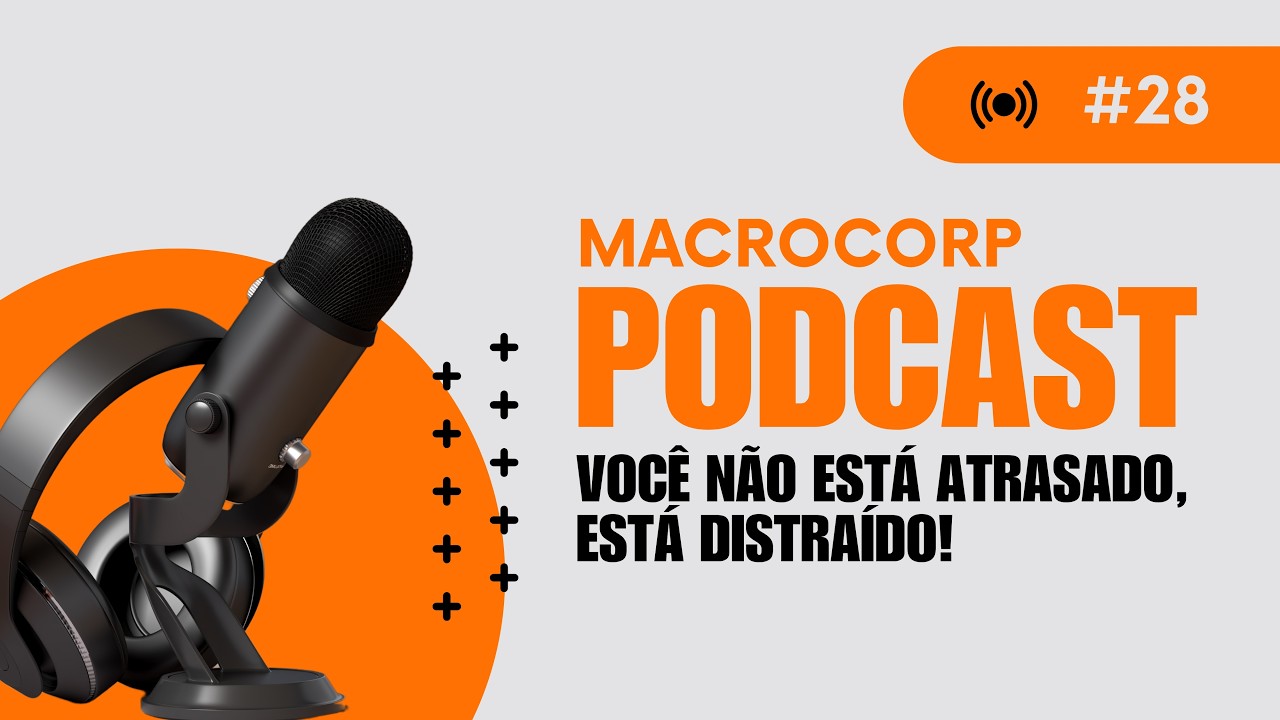 VOCÊ NÃO ESTÁ ATRASADO, ESTÁ DISTRAÍDO! - MACROCORP PODCAST #28