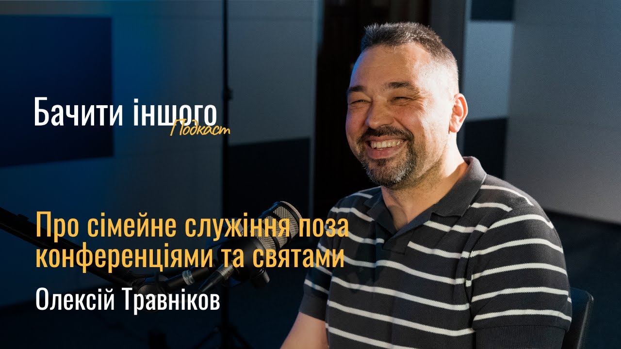 Олексій Травніков | «Про сімейне служіння поза конференціями та святами» | Подкаст «Бачити іншого»
