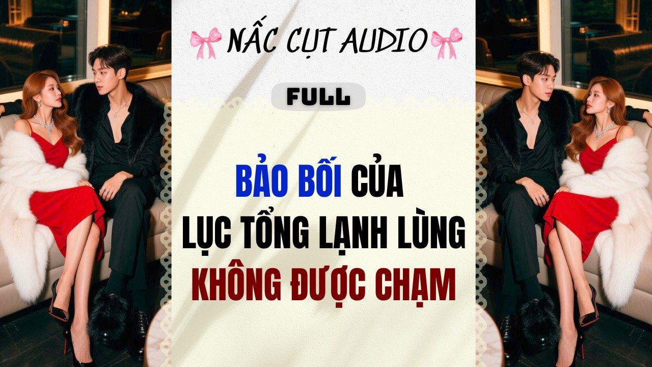 Full audio | BẢO BỐI CỦA LỤC TỔNG LẠNH LÙNGKHÔNG ĐƯỢC CHẠM | Nấc Cụt Audio #audio