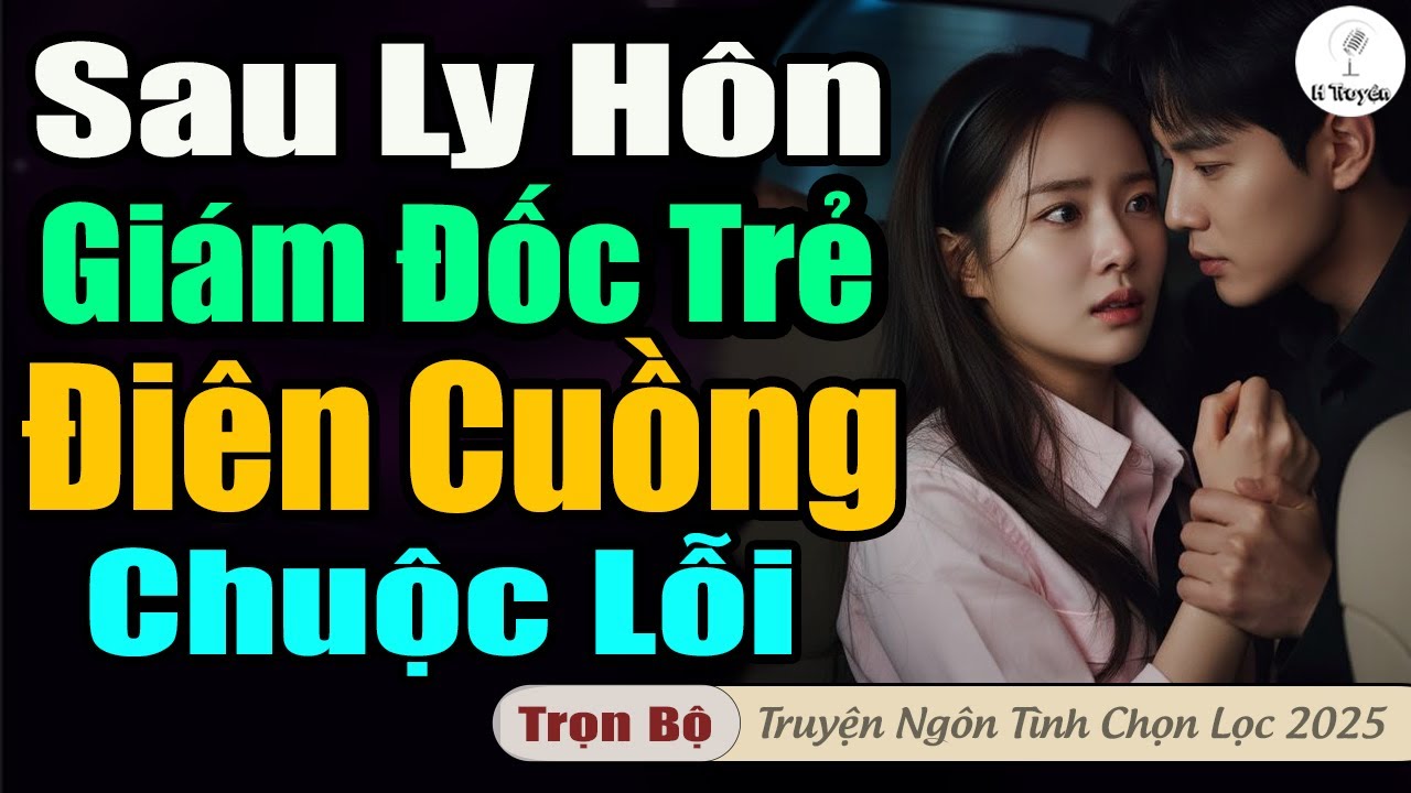 SAU LY HÔN GIÁM ĐỐC TRẺ ĐIÊN CUỒNG CHUỘC LỖI VỚI VỢ | Truyện đêm audio hay quá