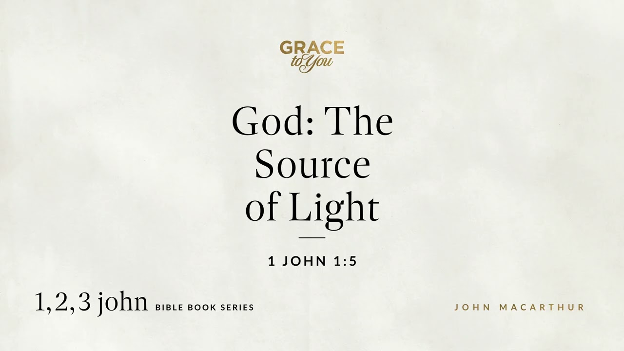 God: The Source of Light (1 John 1:5) John MacArthur