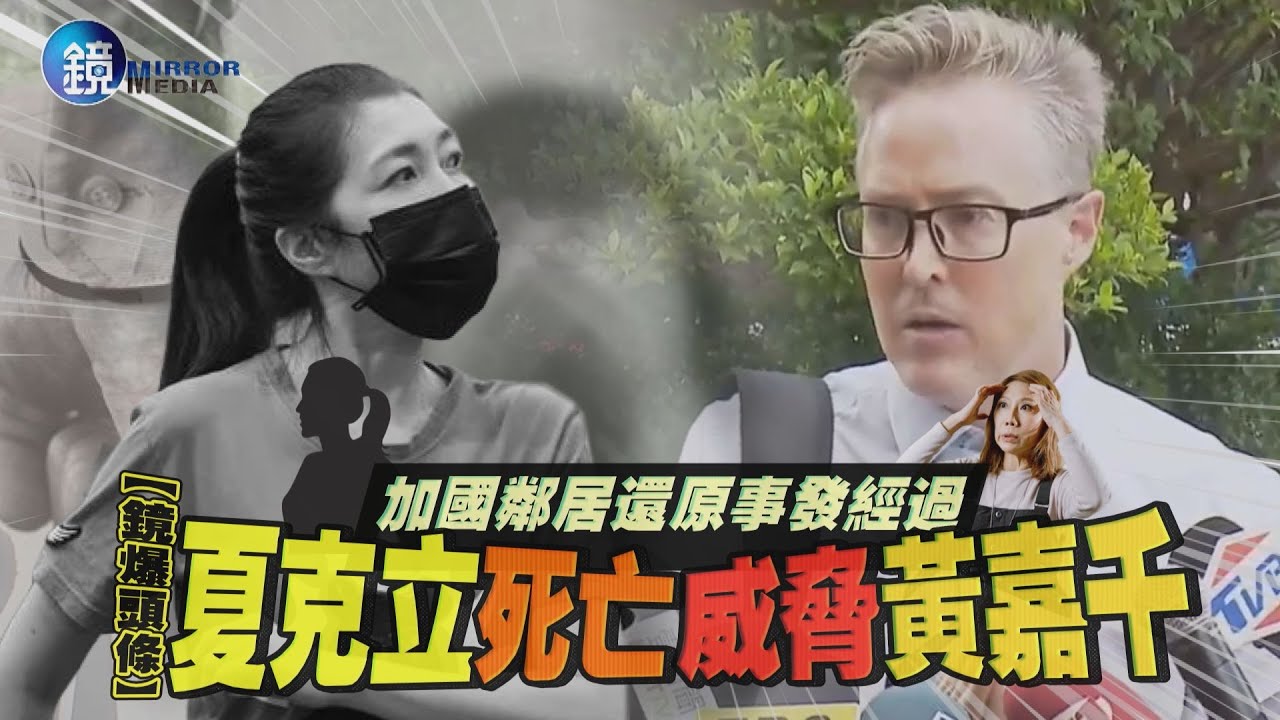 【鏡爆頭條】加國鄰居還原事發經過 夏克立死亡威脅黃嘉千｜鏡週刊