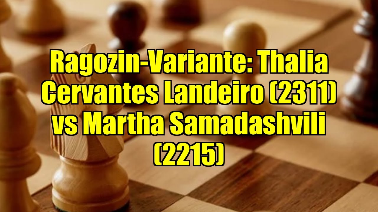 Ragozin-Variante: Thalia Cervantes Landeiro (2311) vs Martha Samadashvili (2215)