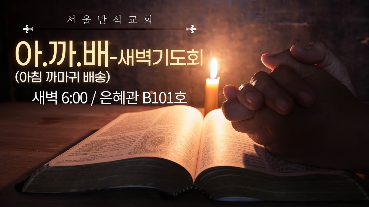 2026-02-25 서울반석교회 아.까.배(새벽기도회) 