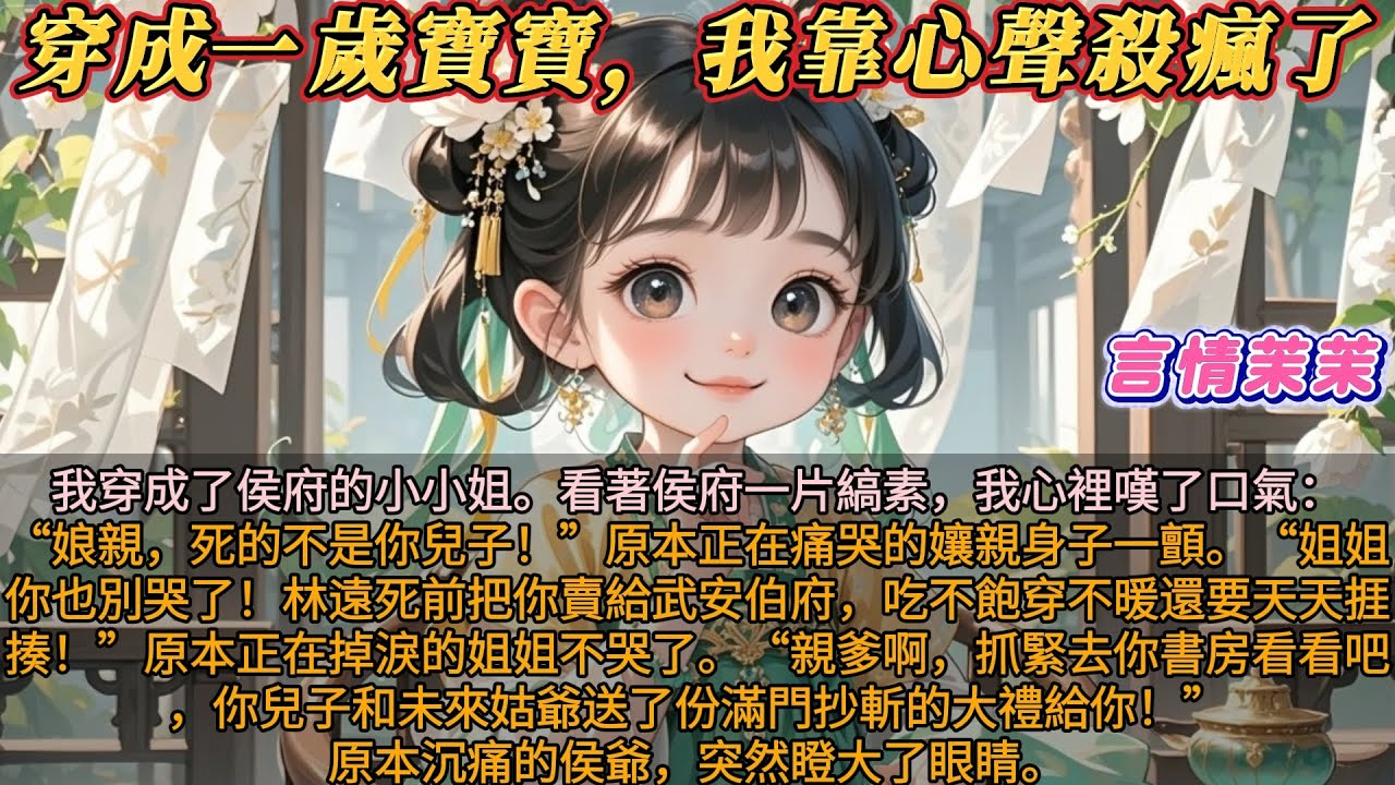 《穿成一歲寶寶我靠心聲殺瘋了》我穿成了侯府的小小姐。看著侯府一片縞素，我心裡嘆了口氣：娘親，死的不是你兒子！原本正在痛哭的孃親身子一顫。姐姐別哭了！他死前把你賣給武安伯府，吃不飽穿不暖還要天天捱揍！