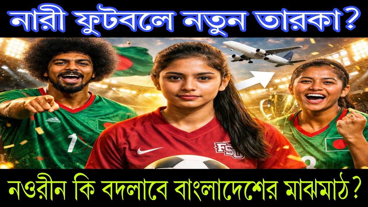 নারী ফুটবলে নতুন তারকা? নওরীন আহমেদ কি বদলে দেবেন বাংলাদেশের মাঝমাঠ?