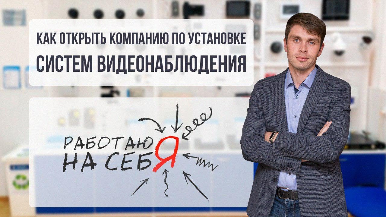 Как открыть компанию по установке систем видеонаблюдения  | «Работаю на себя»