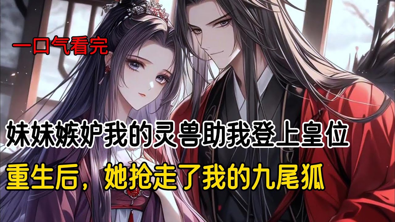 前世，妹妹的兽灵黑蛇两个月便死去。而我的兽灵九尾狐助我登上皇位。继位大典，他将我毒死，转身抱着妹妹摇尾乞怜。再睁眼，我回到挑选兽灵这天#完结文 #一口气完结