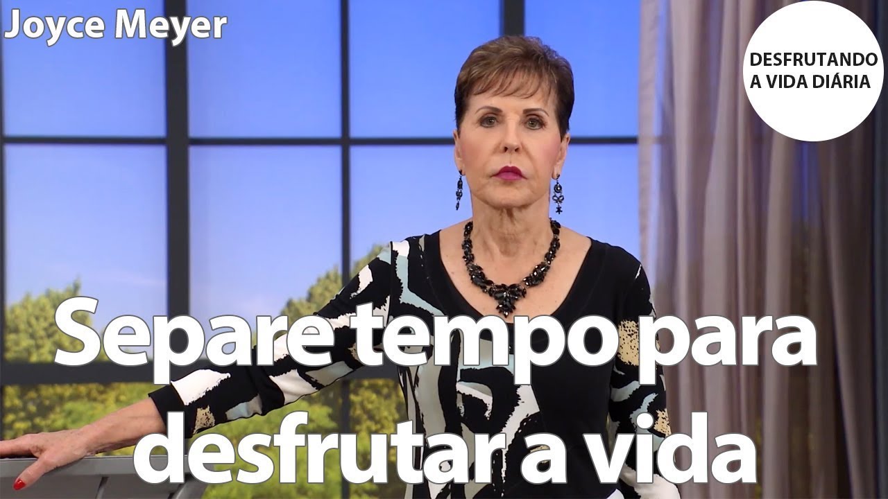 Separe tempo para desfrutar a vida | Joyce Meyer