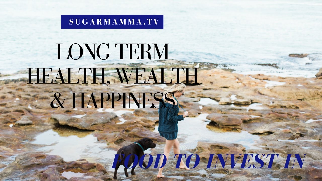 Long Term Health, Wealth & Happiness | Food Worth Investing In || SugarMamma.TV