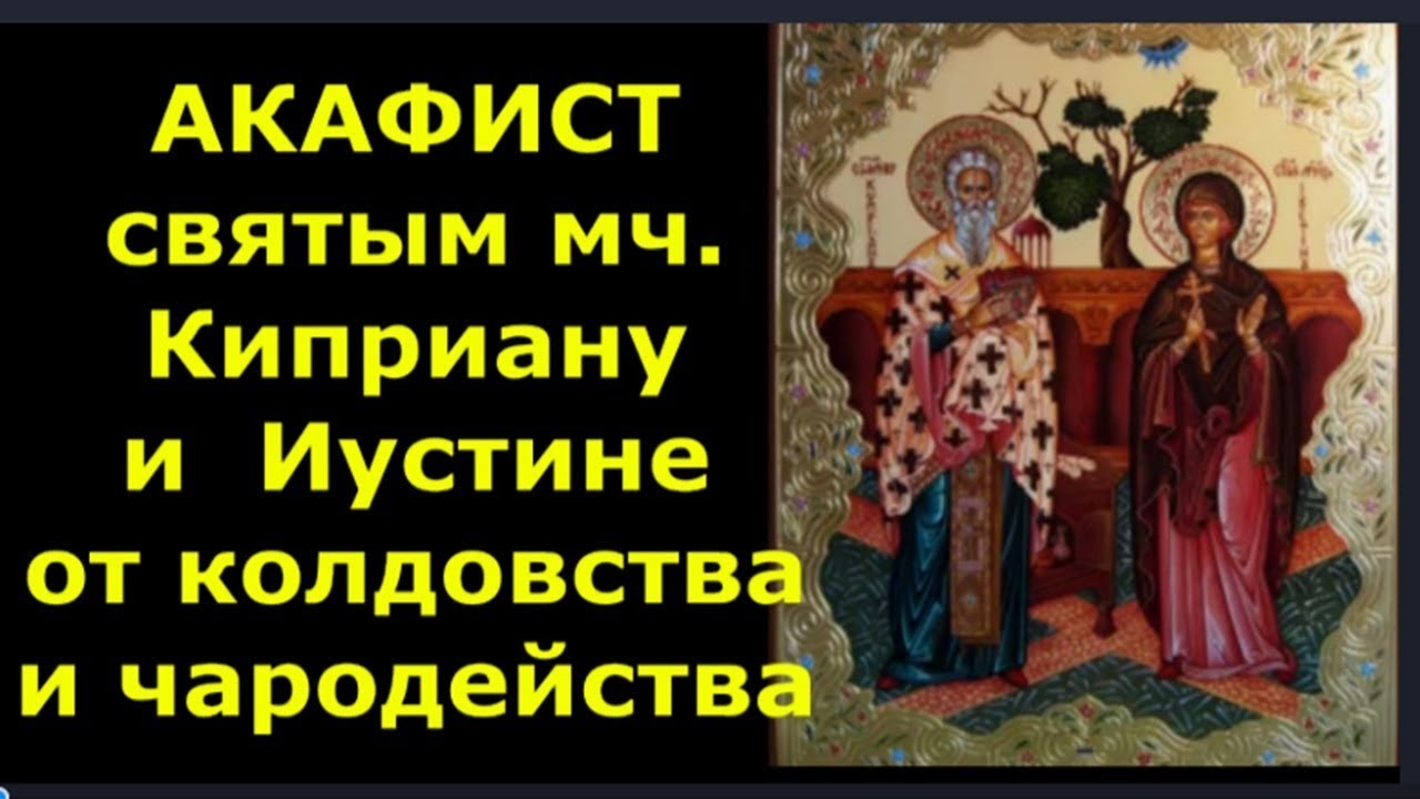 Акафист св  муч  Киприану и муч  Иустине от колдовства, чародейства и злых  сил