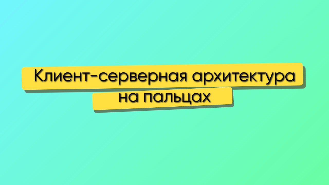 КЛИЕНТ СЕРВЕРНАЯ АРХИТЕКТУРА. ПРОСТО НА ПАЛЬЦАХ.