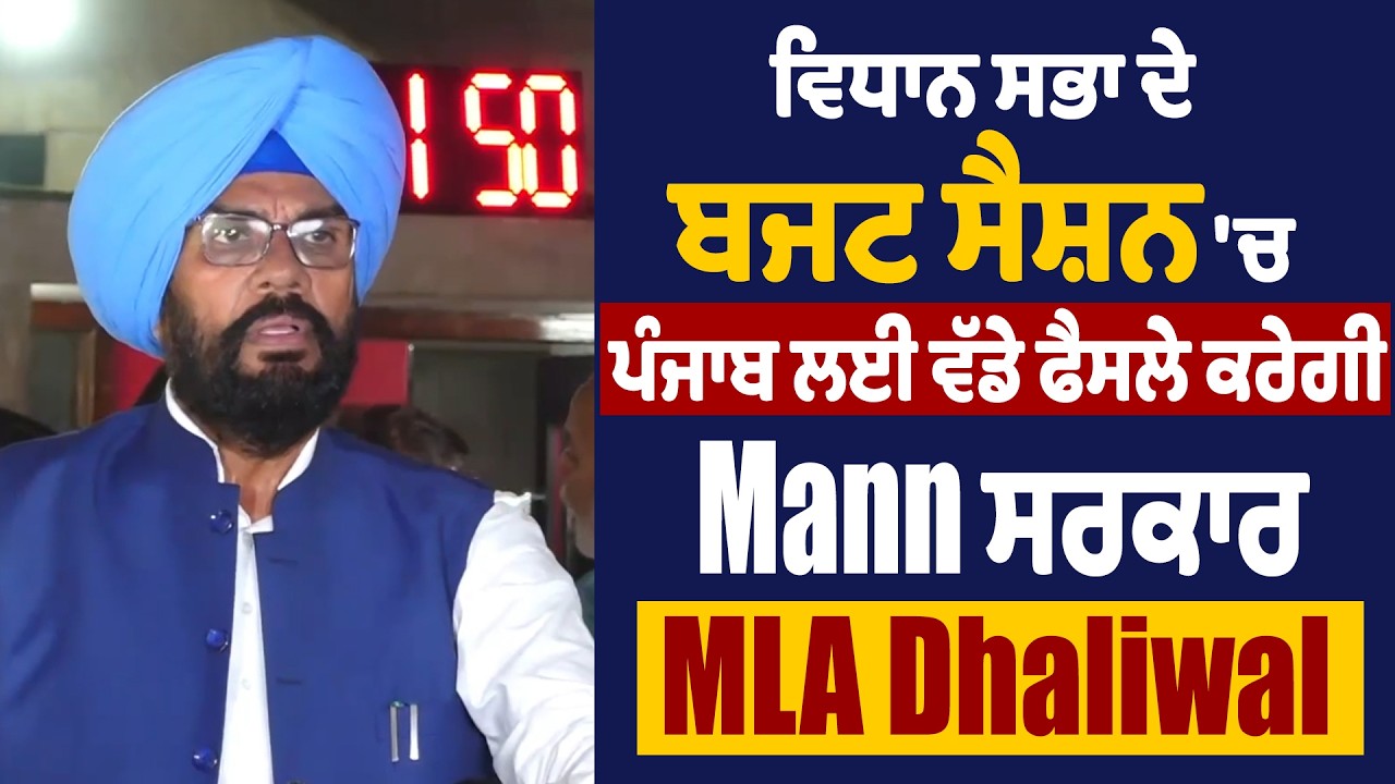 ਵਿਧਾਨ ਸਭਾ ਦੇ ਬਜਟ ਸੈਸ਼ਨ 'ਚ ਪੰਜਾਬ ਲਈ ਵੱਡੇ ਫੈਸਲੇ ਕਰੇਗੀ Mann ਸਰਕਾਰ- MLA Dhaliwal