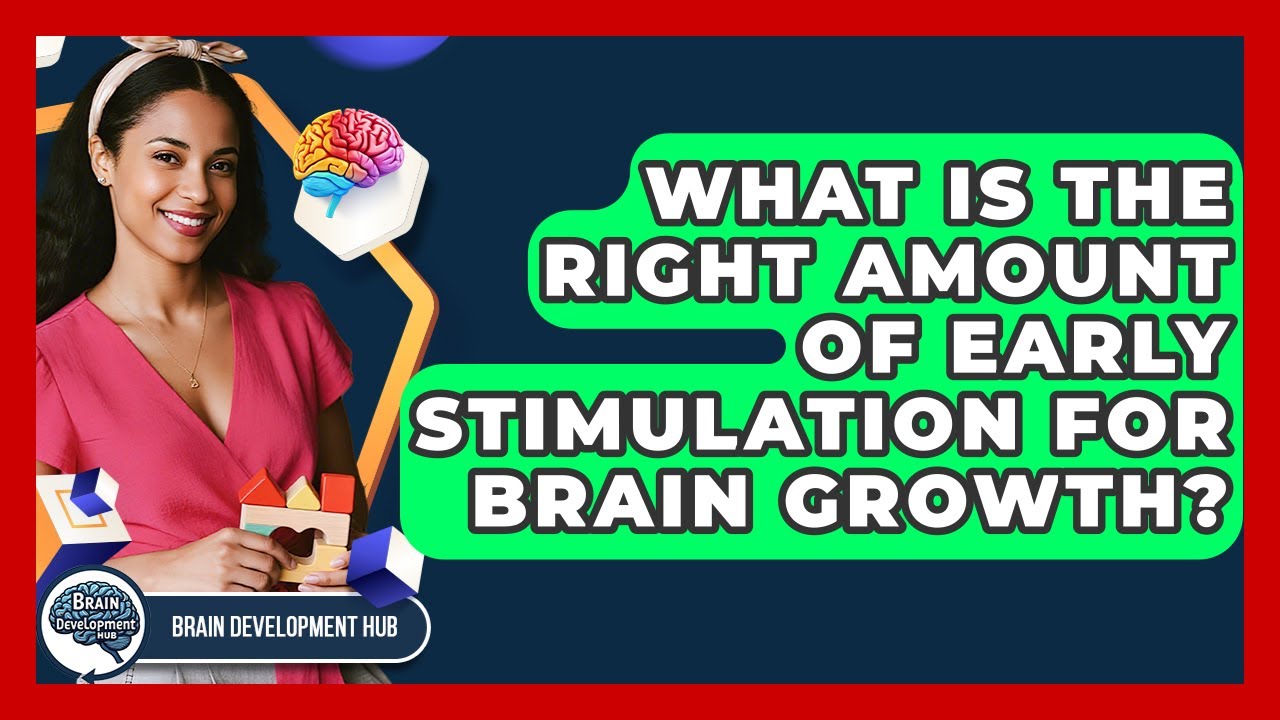 What Is The Right Amount Of Early Stimulation For Brain Growth? - Brain Development Hub