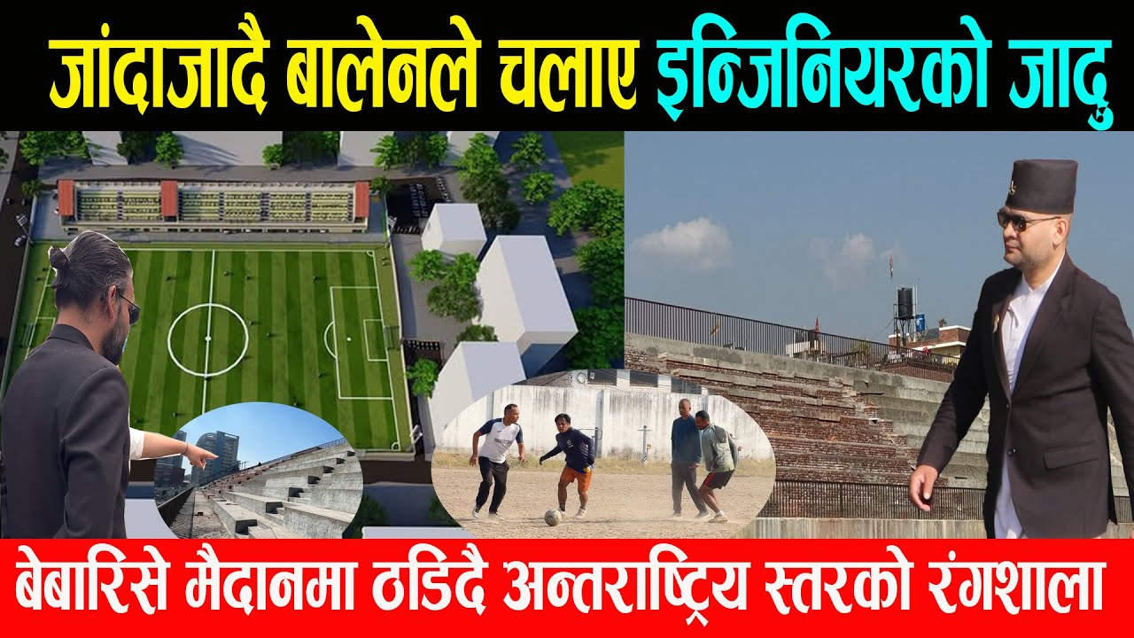 जाँदाजादै बालेनले चलाए इन्जिनियरको जादु, बेबारिसे खेल मैदानमा ठडियो अन्तराष्ट्रिय स्तरको रंगशाला