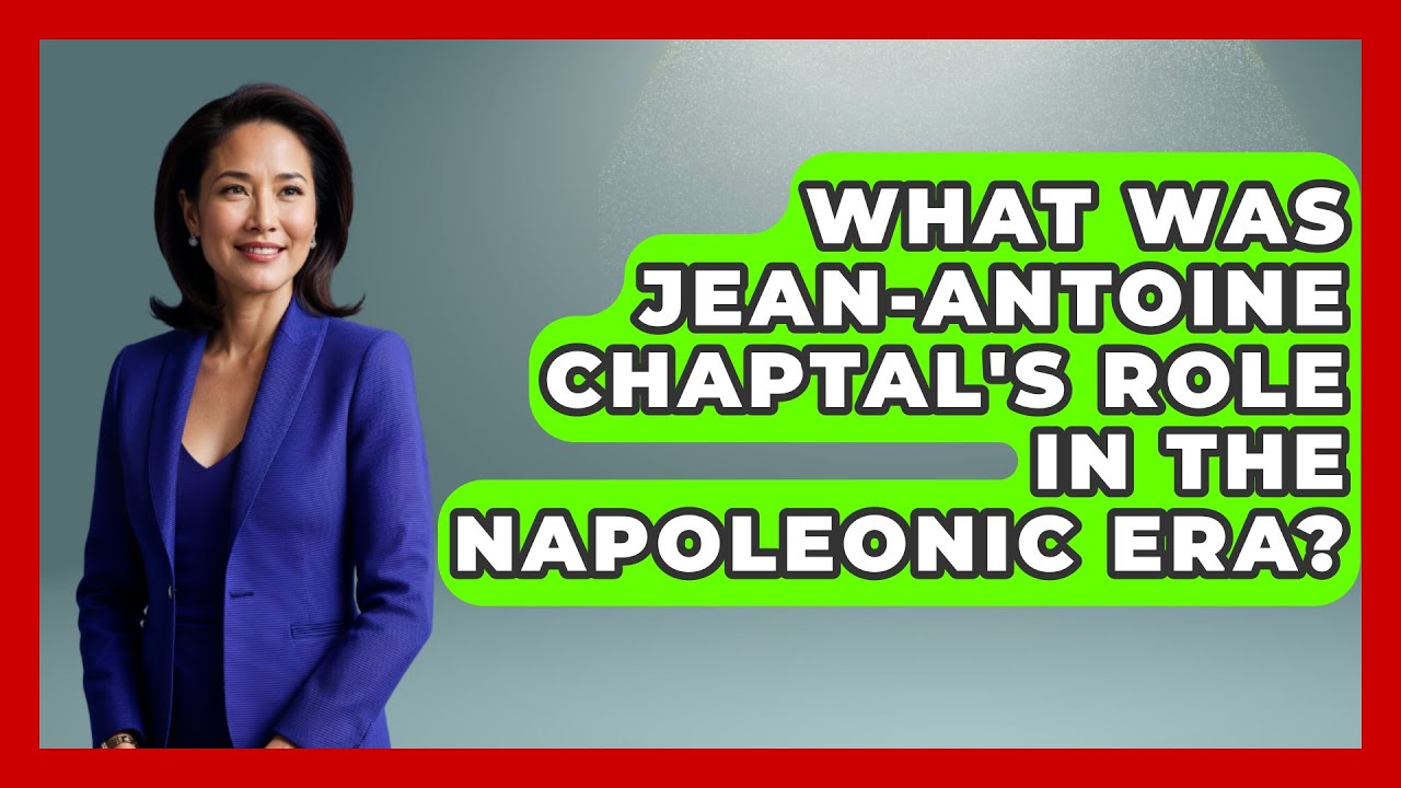 What Was Jean-Antoine Chaptal's Role In The Napoleonic Era? - Europe Through the Ages