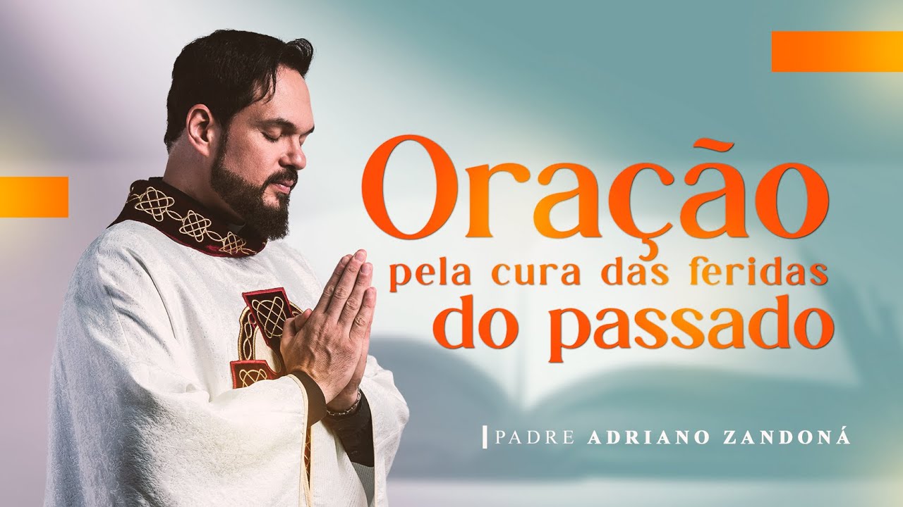 Ora&ccedil;&atilde;o pela cura das feridas do passado | Padre Adriano Zandon&aacute;