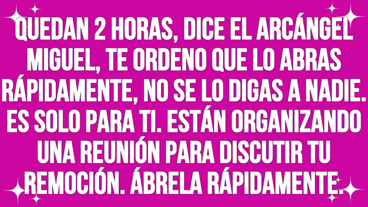 Quedan 2 horas, dice el arcángel Michael, te ordeno que lo abras rápidamente, no se lo digas a nadie