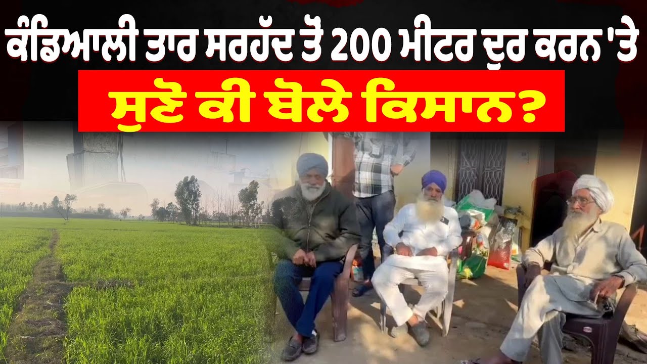 ਕੰਡਿਆਲੀ ਤਾਰ ਨੂੰ ਸਰਹੱਦ ਤੋਂ 200 ਮੀਟਰ ਦੂਰ ਕਰਨ 'ਤੇ ਸੁਣੋ ਕੀ ਬੋਲੇ ਕਿਸਾਨ?