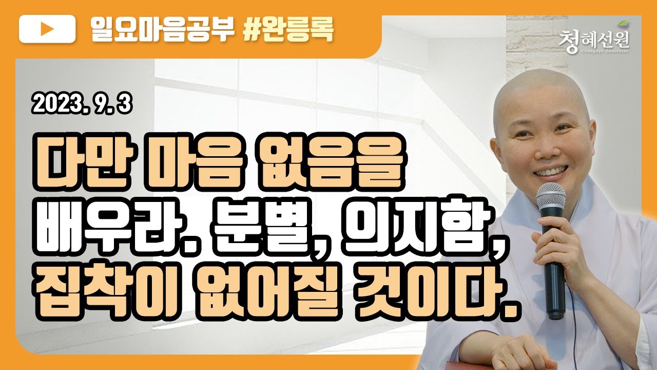 202309.03 [청혜선원] 일요공부ㅣ완릉록 제35회 ＂다만 마음 없음을 배우라. 분별, 의지함, 집착이 없어질 것이다. 