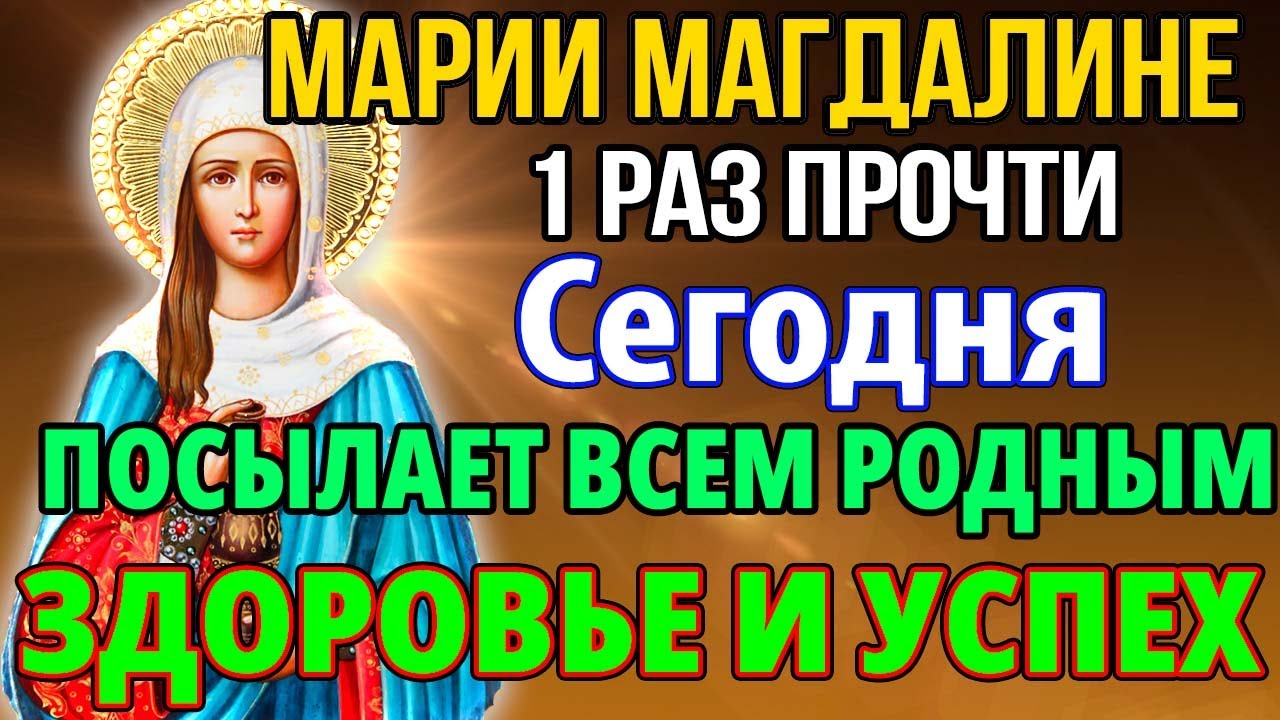 Сегодня ПРОЧТИ 1 РАЗ! ПРИДЕТ ЗДОРОВЬЕ И УСПЕХ ВСЕМ РОДНЫМ! Молитва Марие Магдалине