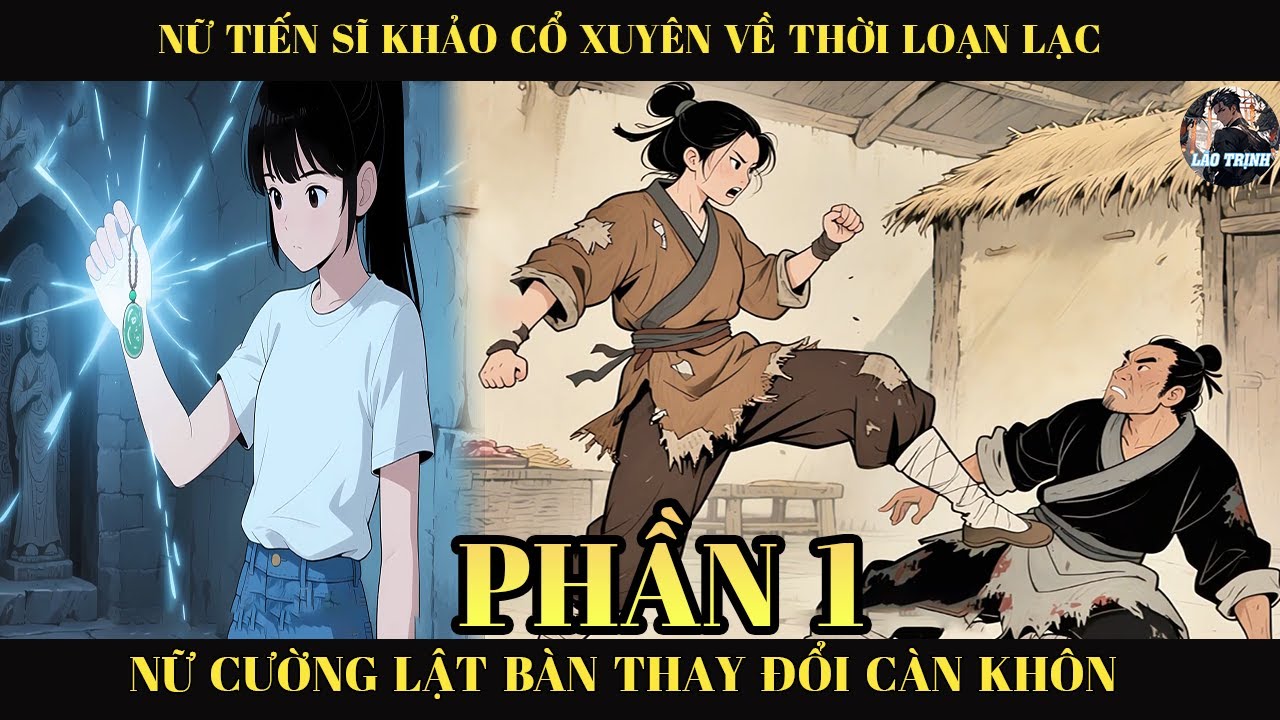 Nữ Tiến Sĩ Khảo Cổ Xuyên Về Thời Loạn Lạc, Nữ Cường Lật Bàn Thay Đổi Càn Khôn | Phần 1