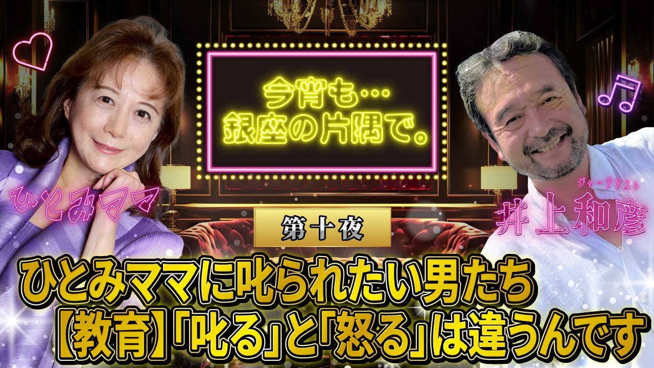 【第十夜】ひとみママに叱られたい男たち≪教育≫「叱る」と「怒る」は違うんです　～井上和彦×ひとみママ・今宵も・・・銀座の片隅で。〜