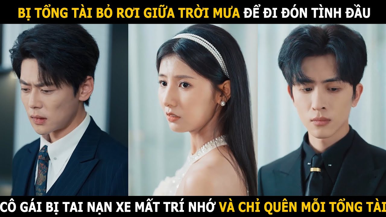 Bị tổng tài bỏ rơi giữa trời mưa để đi đón tình đầu, cô gái bị tai nạn xe mất trí nhớ