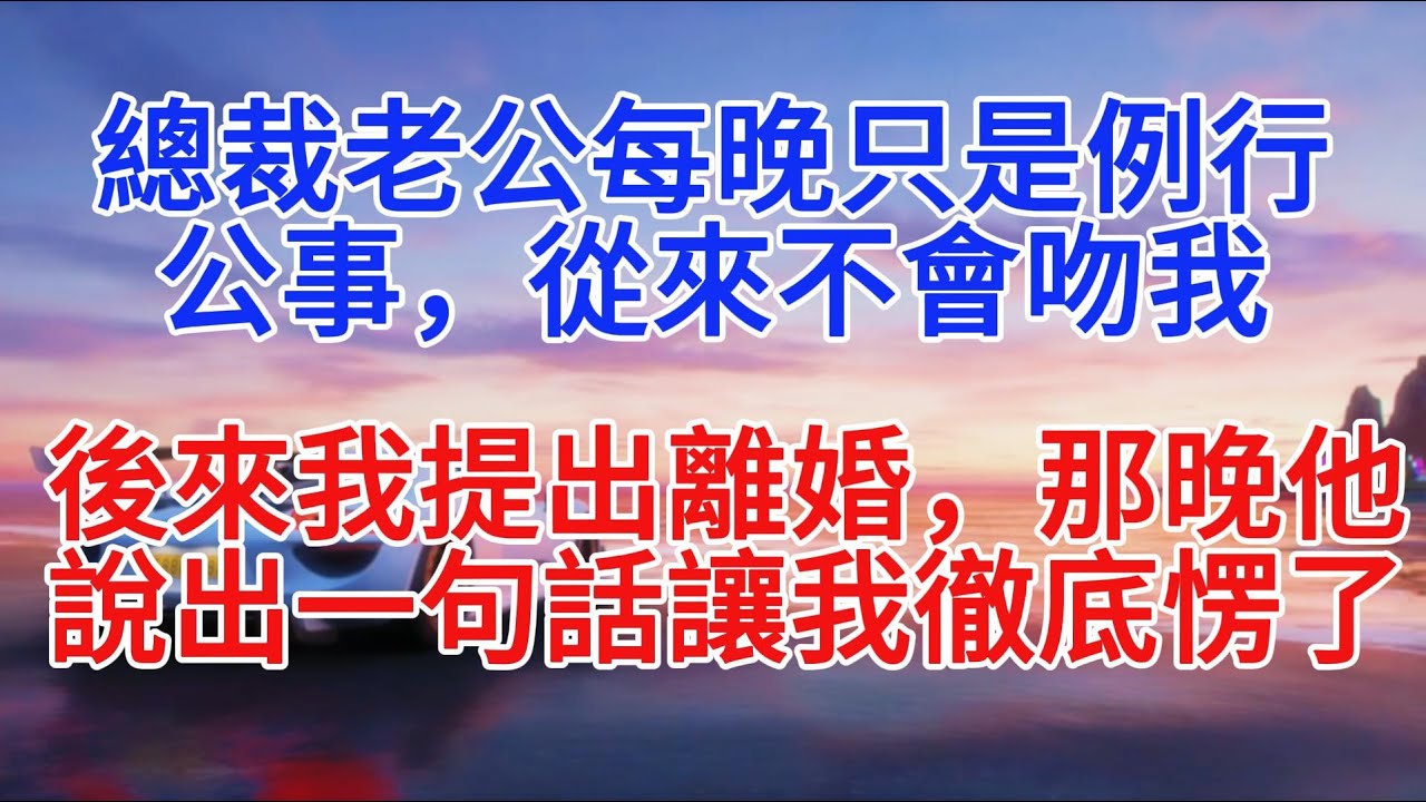 總裁老公每晚只是例行公事，從來不會吻我，後來我提出離婚，那晚他說出一句話讓我徹底愣了#故事分享 #故事頻道 #情感故事