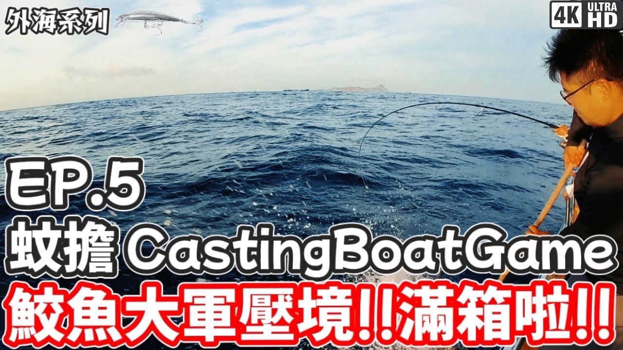 【外海系列】蚊擔Casting Boat Game #5｜蚊擔｜鮫魚 海狼｜鮫魚大軍壓境!!滿箱而回!!｜4K｜奸仔