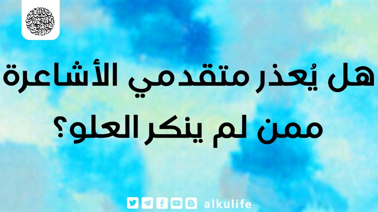 هل يُعذر متقدمو الأشاعرة ممن لم ينكر العلو ؟