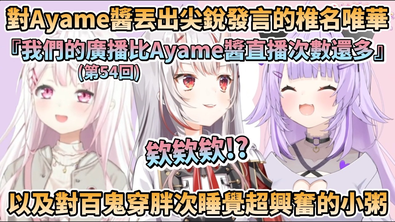 對Ayame醬丟出尖銳發言的椎名唯華，『我們廣播的次數(第54回)比Ayame醬直播的次數還多~』以及對百鬼穿胖次睡覺超興奮的小粥【猫又おかゆ/百鬼あやめ/椎名唯華】